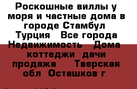 Роскошные виллы у моря и частные дома в городе Стамбул, Турция - Все города Недвижимость » Дома, коттеджи, дачи продажа   . Тверская обл.,Осташков г.